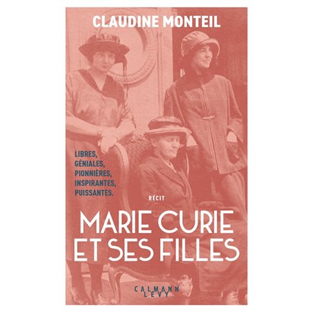 Marie Curie et ses filles : Libres, géniales, pionnières, inspirantes, puissantes.