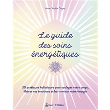 Le guide des soins énergétiques : 30 pratiques holistiques pour soulager votre corps, libérer vos ém