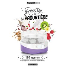 Recettes à la yaourtière : 120 recettes de yaourts et desserts gourmands !