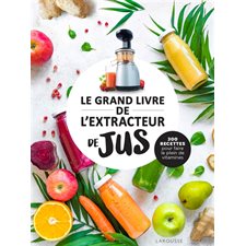 Le grand livre de l'extracteur de jus : 300 recettes pour faire le plein de vitamines