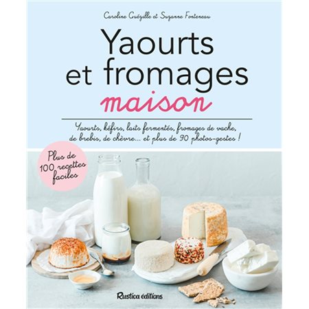 Yaourts et fromages maison : Plus de 100 recettes faciles : Yaourts, kéfirs, laits fermentés, fromag