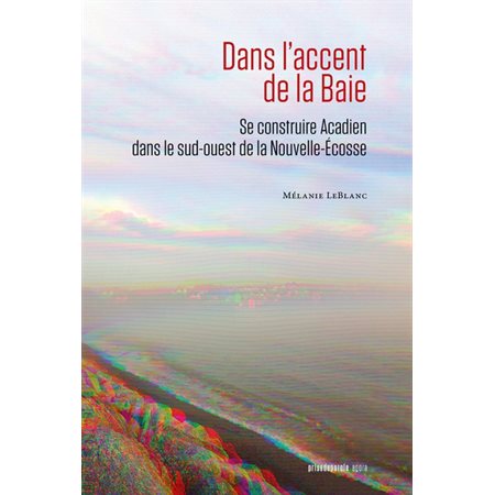 Dans l'accent de la Baie : Se construire Acadien dans le sud-ouest de la Nouvelle-Écosse