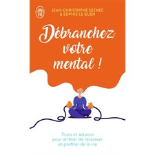 Débranchez votre mental ! : Trucs et astuces pour arrêter de ressasser et profiter de la vie