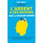 L'argent a ses raisons que la raison ignore : Les vraies motivations de nos choix financiers et les