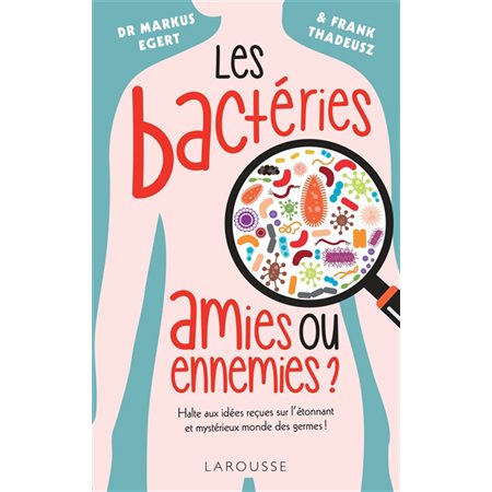 Les bactéries : Amies ou ennemies ? : Halte aux idées reçues sur l'étonnant et mystérieux monde des