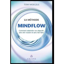 La méthode Mindflow : Comment atteindre vos objectifs sans rien vouloir et sans rien faire