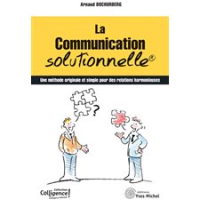 La communication solutionnelle : Une méthode originale et simple pour des relations harmonieuses