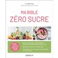 Ma bible zéro sucre : 100 recettes + 1 programme pour changer ses habitudes en 4 semaines