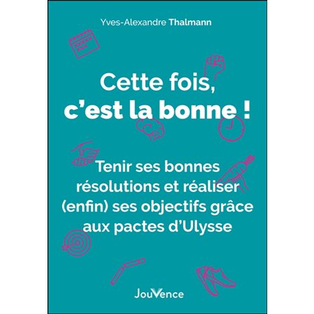 Cette fois, c'est la bonne ! : Tenir ses bonnes résolutions et réaliser (enfin) ses objectifs grâce aux pactes d'Ulysse