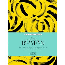 Mon premier roman : Mes ateliers de vie : La création de mon roman de A à Z