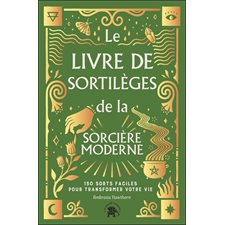 Le livre de sortilèges de la sorcière moderne : 130 sorts faciles pour transformer votre vie