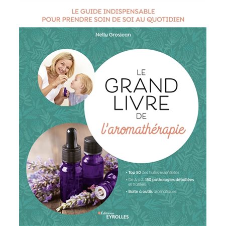 Le grand livre de l'aromathérapie : Le guide indispensable pour prendre soin de soi au quotidien