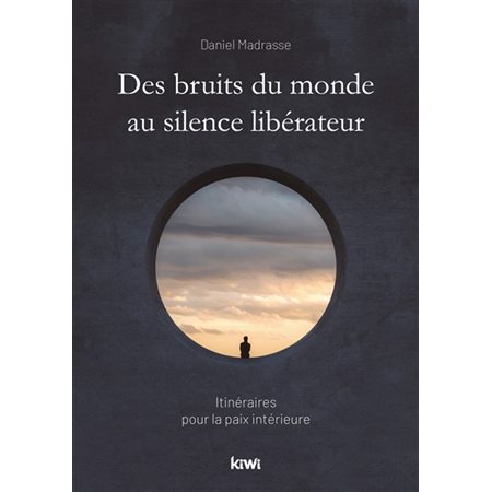 Des bruits du monde au silence libérateur : Itinéraires pour la paix intérieure