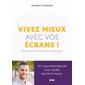 Vivez mieux avec vos écrans ! : Pour sortir de l'addiction au numérique : Un hypnothérapeute vous ré