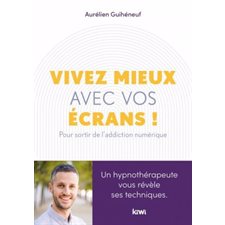 Vivez mieux avec vos écrans ! : Pour sortir de l'addiction au numérique : Un hypnothérapeute vous ré