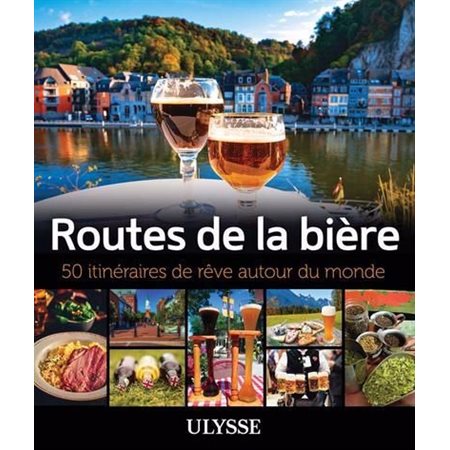 Routes de la bière : 50 itinéraires de rêve autour du monde : Itinéraires de rêve Ulysse