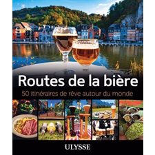 Routes de la bière : 50 itinéraires de rêve autour du monde : Itinéraires de rêve Ulysse