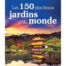 Les 150 plus beaux jardins du monde : Le meilleur selon Ulysse