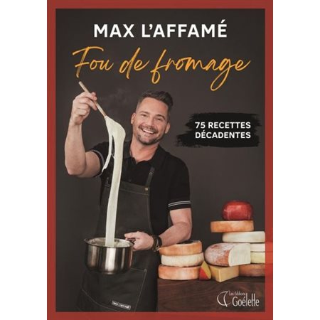 Max l'Affamé. Fou de fromage : 75 recettes décadentes