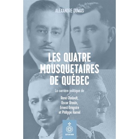 Les Quatre mousquetaires de Québec : La carrière politique de : René Chaloult, Oscar Drouin, Ernest