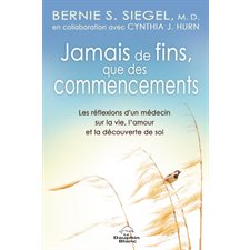 Jamais de fins, que des commencements ! : Les réflexions d'un médecin sur la vie, l'amour et la découverte de soi