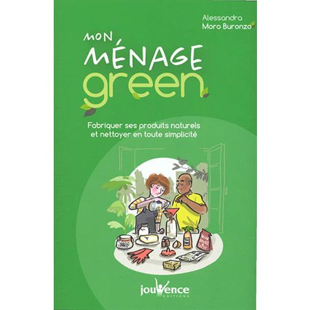 Mon ménage green : Fabriquer ses produits naturels et nettoyer en toute simplicité