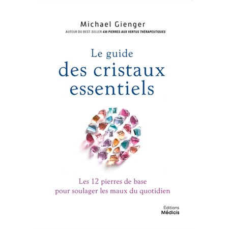 Le guide des cristaux essentiels : Les 12 pierres de base pour soulager les maux du quotidien