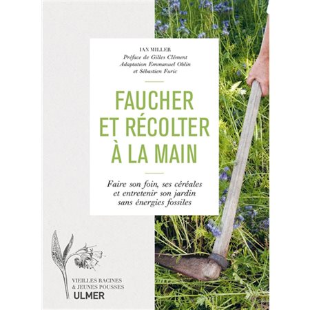 Faucher et récolter à la main : faire son foin, ses céréales et entretenir son jardin sans énergies