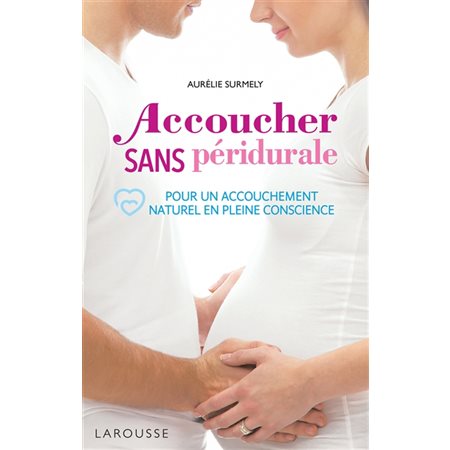 Accoucher sans péridurale : Pour un accouchement naturel en pleine conscience