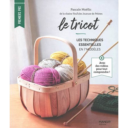 Le tricot : Les techniques essentielles en 7 modèles : Premiers pas : Avec des vidéos pour tout comp