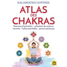 Atlas des chakras : Exercices d'activation, utilisation des couleurs, mantras, huiles essentielles
