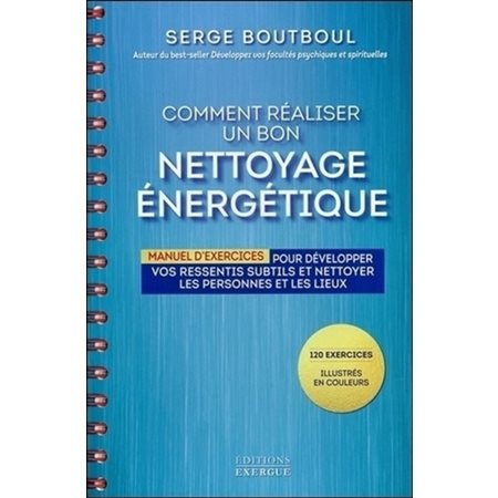 Comment réaliser un bon nettoyage énergétique : Manuel d'exercices pour développer vos ressentis subtils et nettoyer les personnes et les lieux