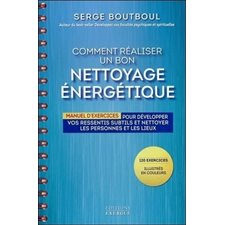 Comment réaliser un bon nettoyage énergétique : Manuel d'exercices pour développer vos ressentis subtils et nettoyer les personnes et les lieux