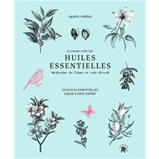 Le grand livre des huiles essentielles : Médecine de l'âme et voie d'éveil : 50 huiles essentielles