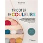 Tricoter en couleurs : Guide technique et patrons pour mettre de la couleur dans vos projets