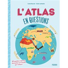 L'atlas en questions : 80 questions-réponses étonnantes sur le monde qui t'entoure !
