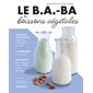 Le b.a.-ba des boissons végétales : 75 recettes ultra-faciles