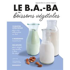 Le b.a.-ba des boissons végétales : 75 recettes ultra-faciles