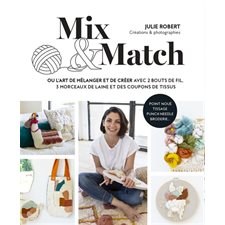 Mix & match ou L'art de mélanger et de créer avec 2 bouts de fil, 3 morceaux de laine et des coupons de tissu