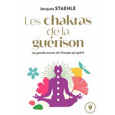 Les chakras de la guérison : Les grands secrets de l'énergie qui guérit