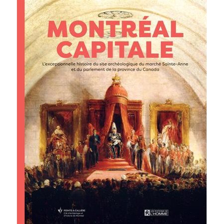 Montréal, capitale : L'exceptionnelle histoire du site archéologique du marché Sainte-Anne et du parlement de la province de la province du Canada