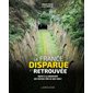 La France disparue et retrouvée : Partez à la découverte des vestiges près de chez vous !