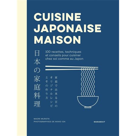 Cuisine japonaise maison : 100 recettes, techniques et conseils pour cuisiner chez soi comme au Japo