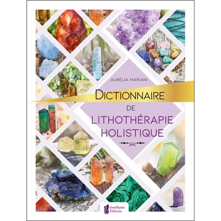 Dictionnaire de lithothérapie holistique : 200 fiches de cristaux illustrées et plus de 600 indicati