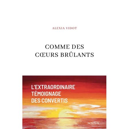 Comme des coeurs brûlants : l' extraordinaire témoignage des convertis