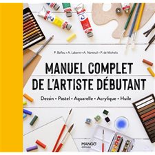 Manuel complet de l'artiste débutant : Dessin, pastel, aquarelle, acrylique, huile
