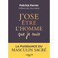 J'ose être l'homme que je suis : S'accomplir dans la puissance du Masculin Sacré