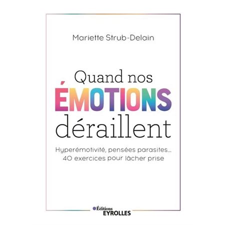 Quand nos émotions déraillent : Hyperémotivité, pensées parasites ... 40 exercices pour lâcher prise