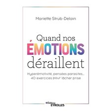 Quand nos émotions déraillent : Hyperémotivité, pensées parasites ... 40 exercices pour lâcher prise