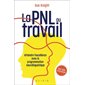 PNL au travail : Atteindre l''excellence avec la programmation neuro-linguistique